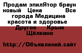 Продам эпилЯтор браун новый › Цена ­ 1 500 - Все города Медицина, красота и здоровье » Другое   . Крым,Щёлкино